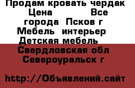 Продам кровать чердак › Цена ­ 6 000 - Все города, Псков г. Мебель, интерьер » Детская мебель   . Свердловская обл.,Североуральск г.